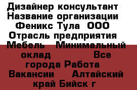 Дизайнер-консультант › Название организации ­ Феникс Тула, ООО › Отрасль предприятия ­ Мебель › Минимальный оклад ­ 20 000 - Все города Работа » Вакансии   . Алтайский край,Бийск г.